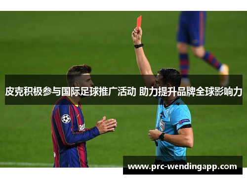 皮克积极参与国际足球推广活动 助力提升品牌全球影响力