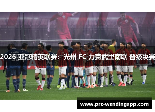 2026 亚冠精英联赛：光州 FC 力克武里南联 晋级决赛