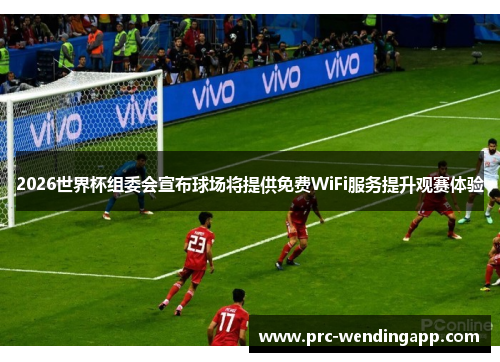 2026世界杯组委会宣布球场将提供免费WiFi服务提升观赛体验