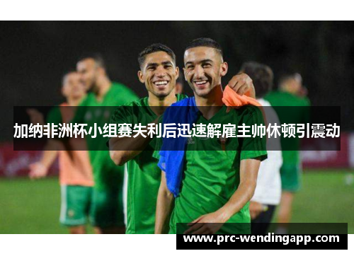 加纳非洲杯小组赛失利后迅速解雇主帅休顿引震动