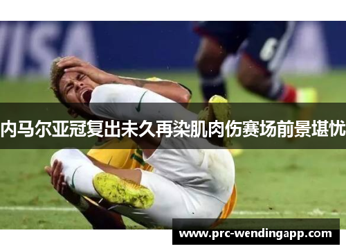 内马尔亚冠复出未久再染肌肉伤赛场前景堪忧 内马尔亚冠复出未久再染肌肉伤赛场前景堪忧