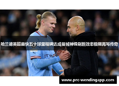 哈兰德英超最快五十球里程碑达成曼城神锋刷新效率极限再写传奇