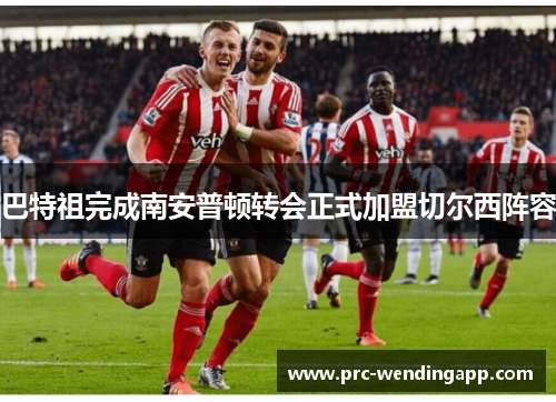 巴特祖完成南安普顿转会正式加盟切尔西阵容 巴特祖完成南安普顿转会正式加盟切尔西阵容
