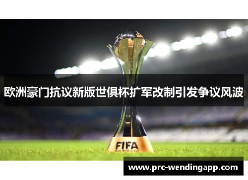 欧洲豪门抗议新版世俱杯扩军改制引发争议风波 欧洲豪门抗议新版世俱杯扩军改制引发争议风波