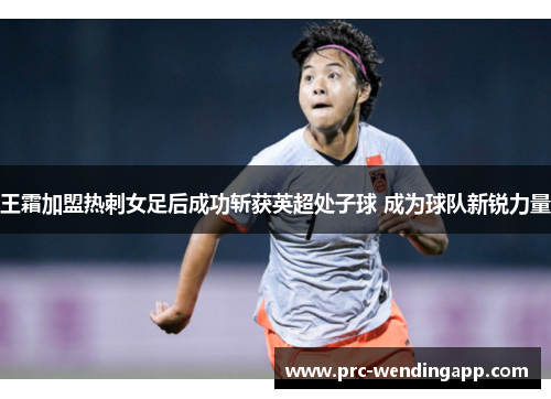 王霜加盟热刺女足后成功斩获英超处子球 成为球队新锐力量